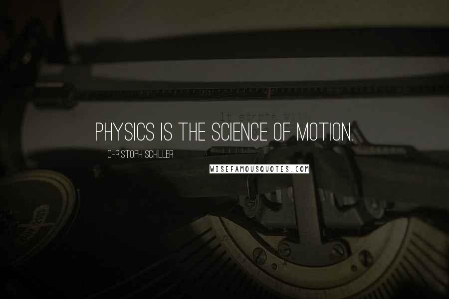 Christoph Schiller Quotes: Physics is the science of motion.