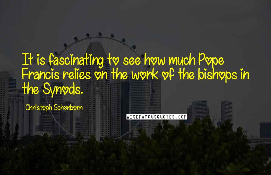 Christoph Schonborn Quotes: It is fascinating to see how much Pope Francis relies on the work of the bishops in the Synods.