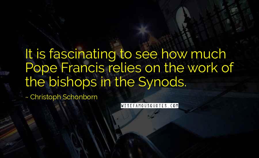 Christoph Schonborn Quotes: It is fascinating to see how much Pope Francis relies on the work of the bishops in the Synods.