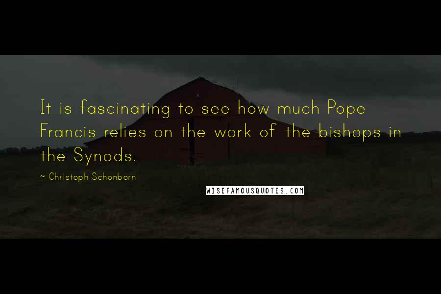 Christoph Schonborn Quotes: It is fascinating to see how much Pope Francis relies on the work of the bishops in the Synods.