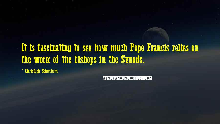 Christoph Schonborn Quotes: It is fascinating to see how much Pope Francis relies on the work of the bishops in the Synods.