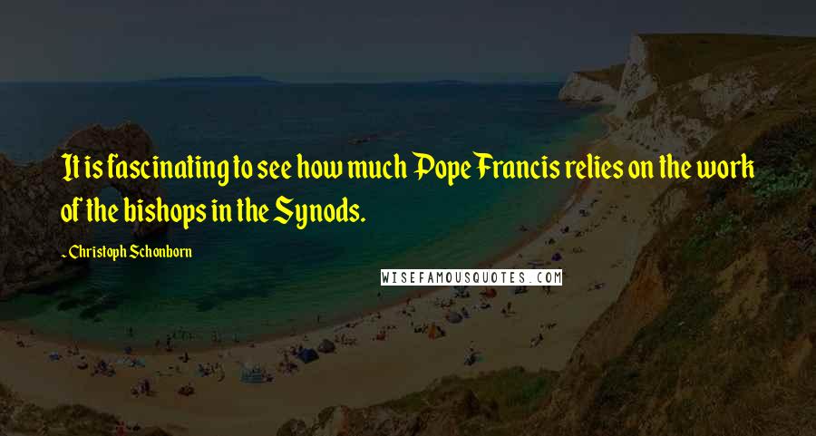 Christoph Schonborn Quotes: It is fascinating to see how much Pope Francis relies on the work of the bishops in the Synods.