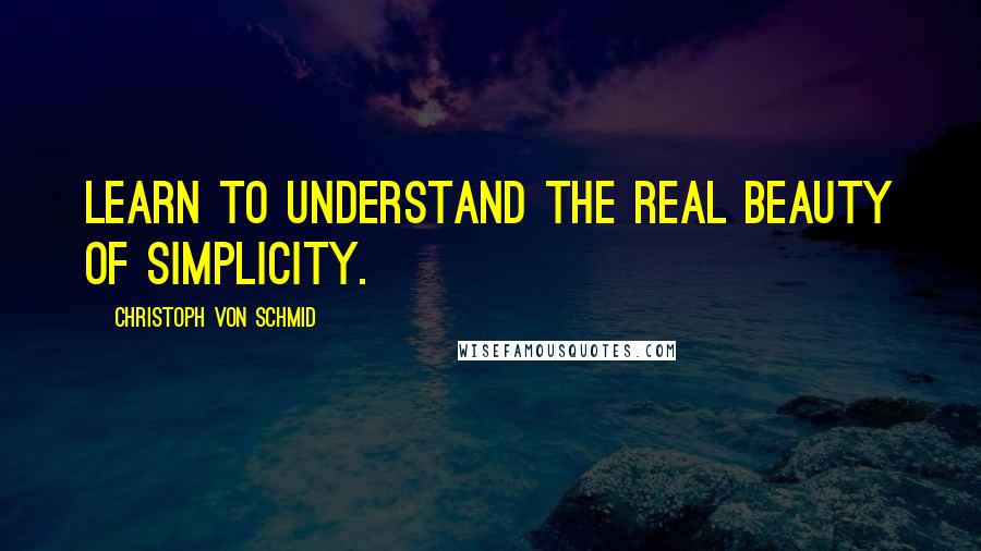 Christoph Von Schmid Quotes: Learn to understand the real beauty of simplicity.