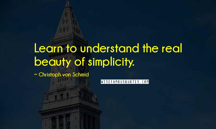 Christoph Von Schmid Quotes: Learn to understand the real beauty of simplicity.