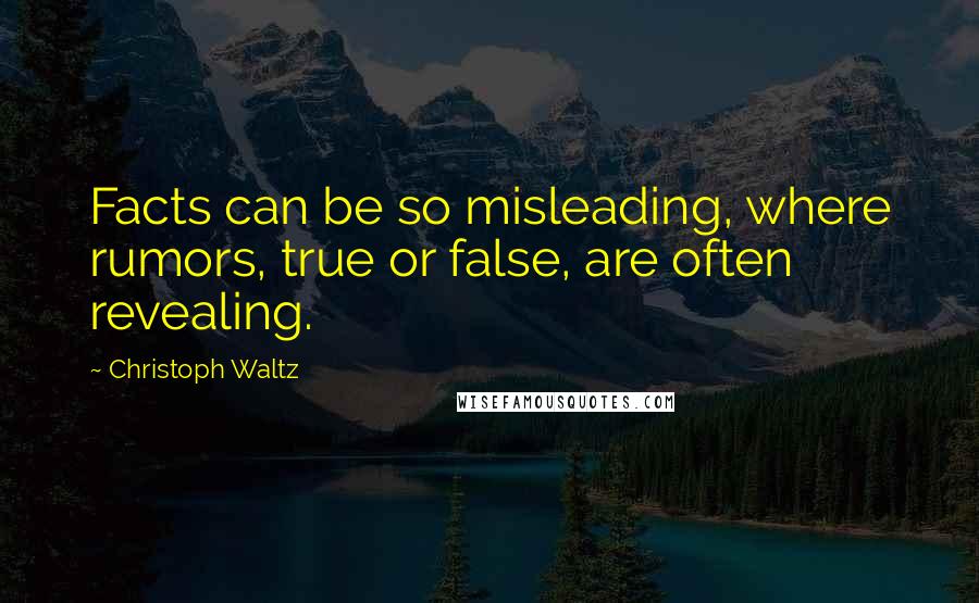 Christoph Waltz Quotes: Facts can be so misleading, where rumors, true or false, are often revealing.