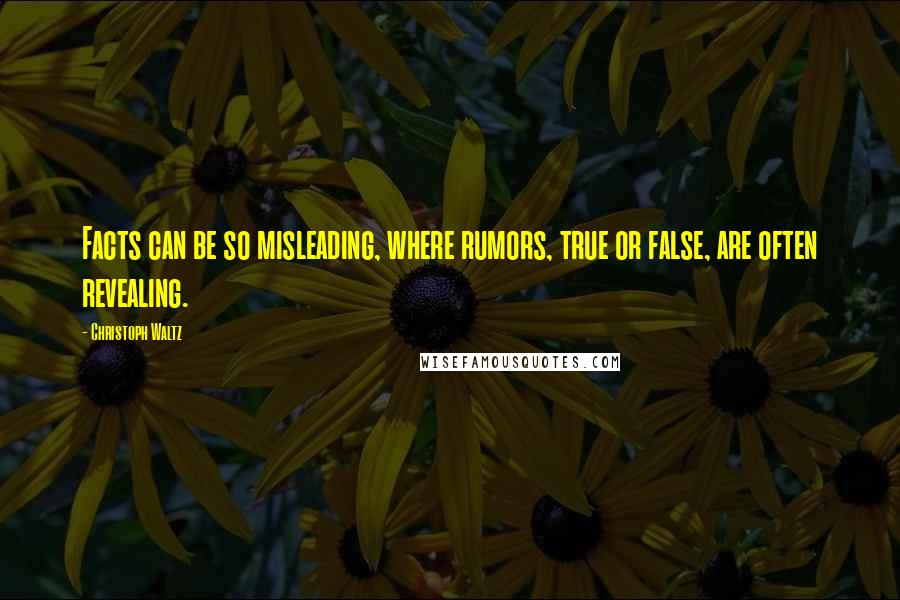 Christoph Waltz Quotes: Facts can be so misleading, where rumors, true or false, are often revealing.