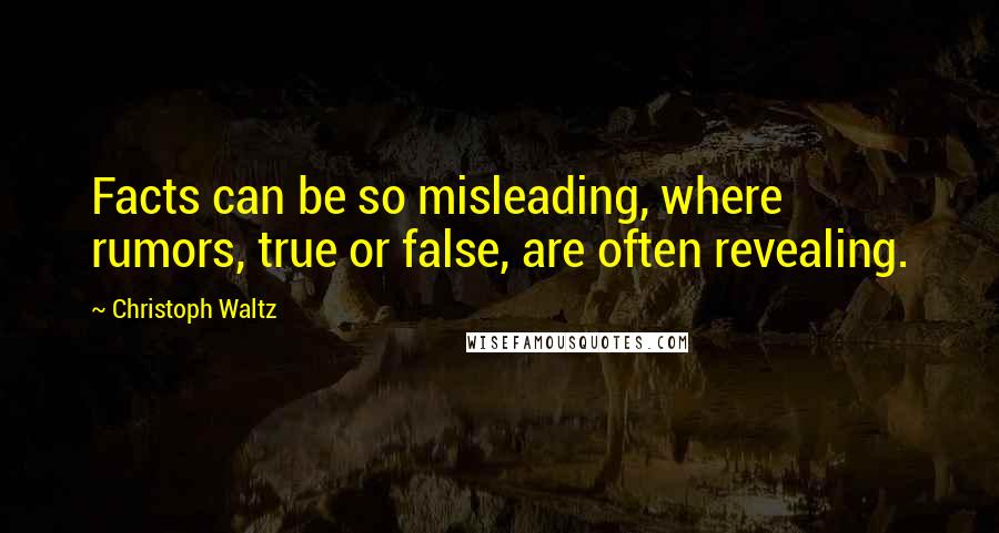 Christoph Waltz Quotes: Facts can be so misleading, where rumors, true or false, are often revealing.