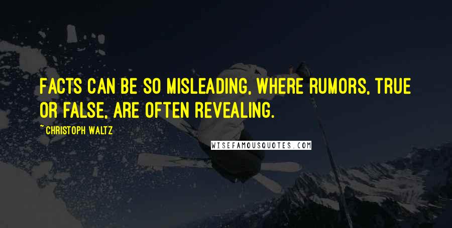 Christoph Waltz Quotes: Facts can be so misleading, where rumors, true or false, are often revealing.