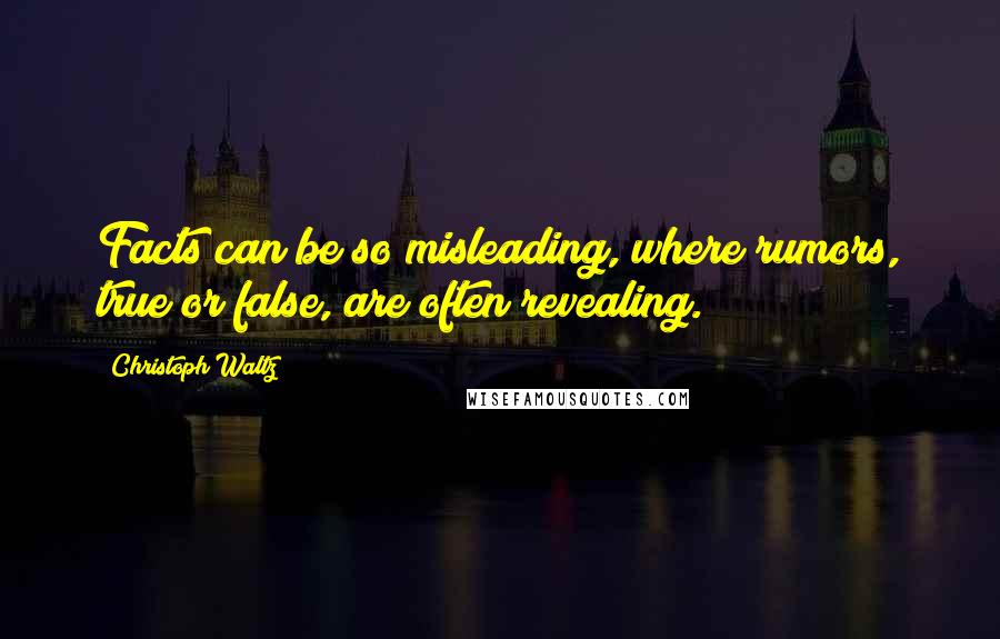 Christoph Waltz Quotes: Facts can be so misleading, where rumors, true or false, are often revealing.