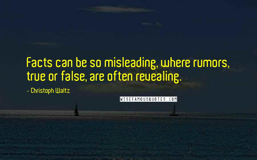 Christoph Waltz Quotes: Facts can be so misleading, where rumors, true or false, are often revealing.