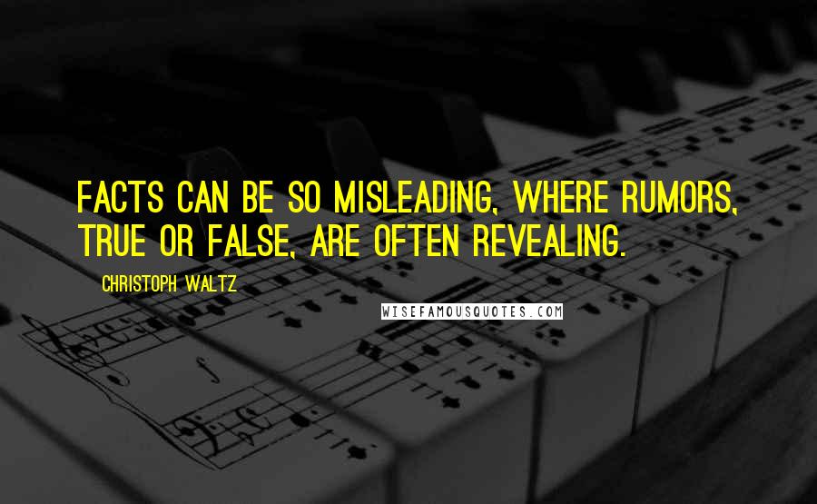 Christoph Waltz Quotes: Facts can be so misleading, where rumors, true or false, are often revealing.