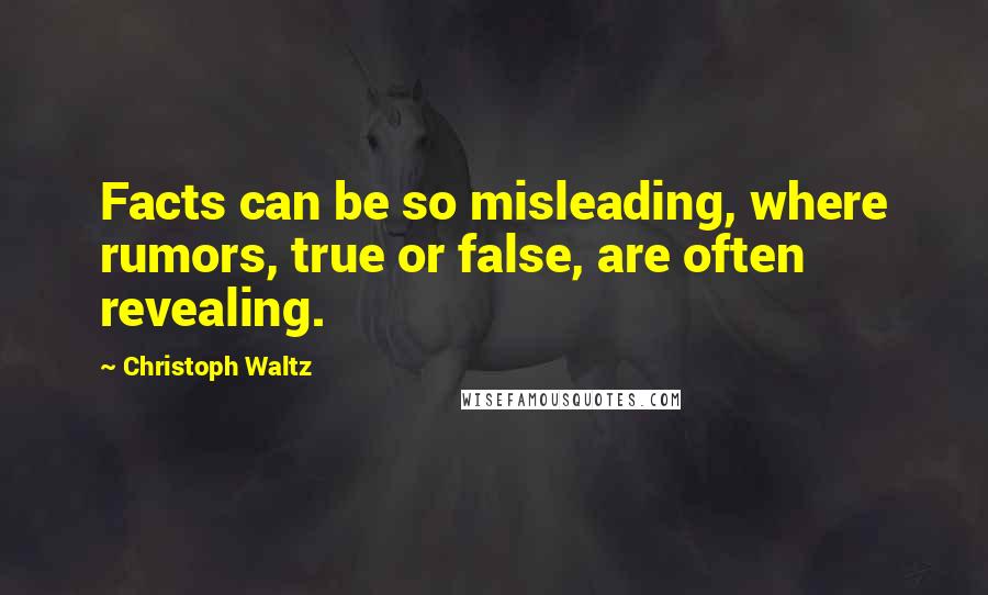 Christoph Waltz Quotes: Facts can be so misleading, where rumors, true or false, are often revealing.