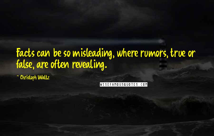 Christoph Waltz Quotes: Facts can be so misleading, where rumors, true or false, are often revealing.