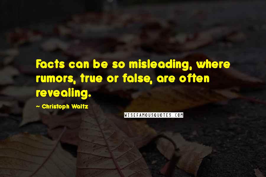 Christoph Waltz Quotes: Facts can be so misleading, where rumors, true or false, are often revealing.