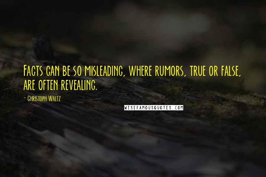 Christoph Waltz Quotes: Facts can be so misleading, where rumors, true or false, are often revealing.