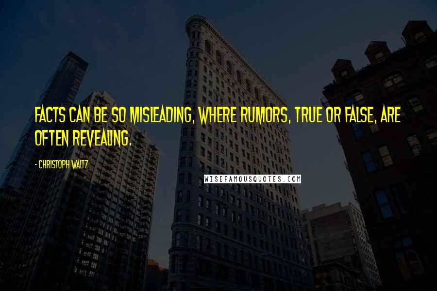 Christoph Waltz Quotes: Facts can be so misleading, where rumors, true or false, are often revealing.