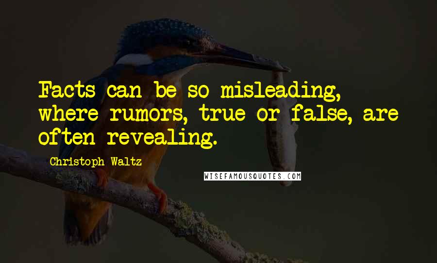 Christoph Waltz Quotes: Facts can be so misleading, where rumors, true or false, are often revealing.