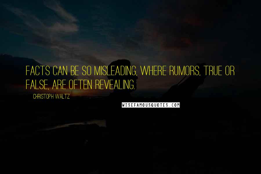 Christoph Waltz Quotes: Facts can be so misleading, where rumors, true or false, are often revealing.