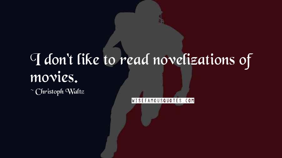 Christoph Waltz Quotes: I don't like to read novelizations of movies.