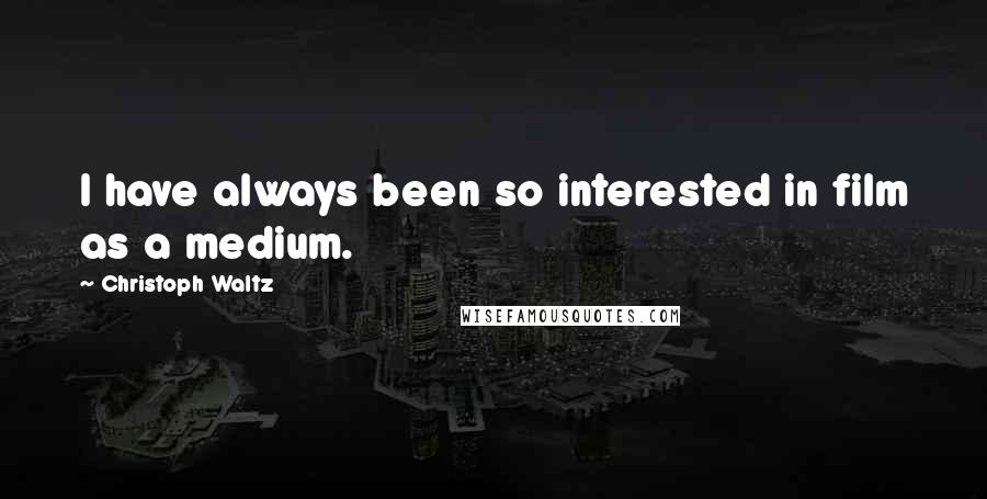 Christoph Waltz Quotes: I have always been so interested in film as a medium.