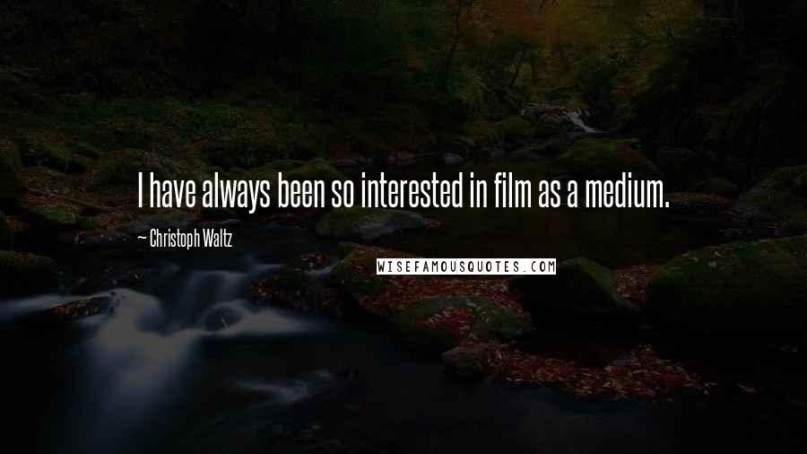 Christoph Waltz Quotes: I have always been so interested in film as a medium.