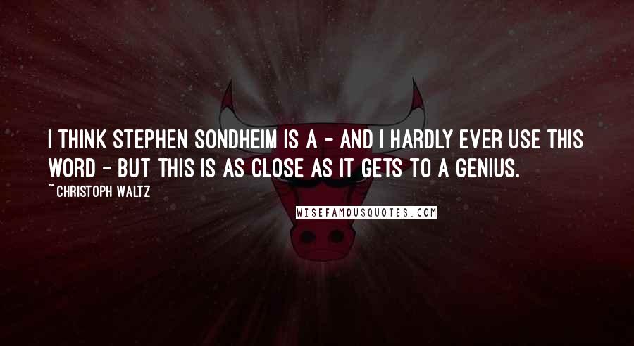 Christoph Waltz Quotes: I think Stephen Sondheim is a - and I hardly ever use this word - but this is as close as it gets to a genius.