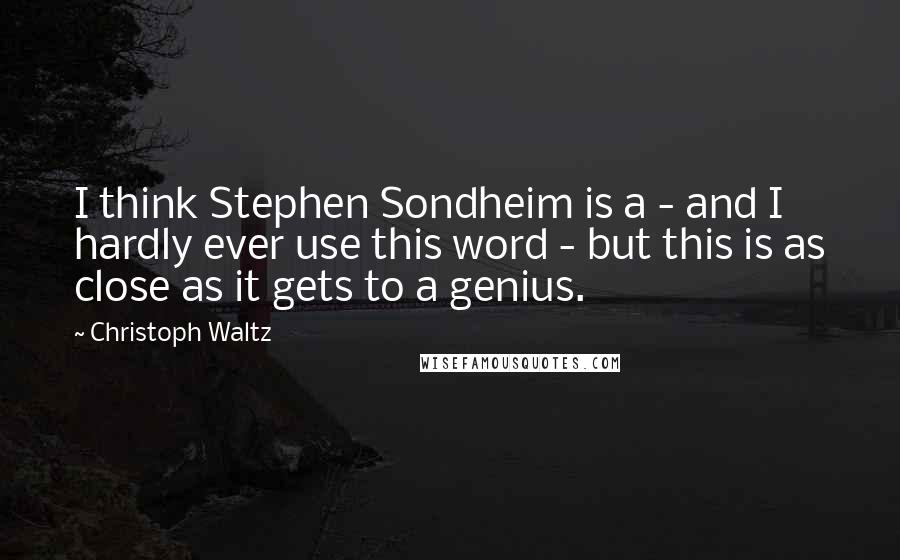 Christoph Waltz Quotes: I think Stephen Sondheim is a - and I hardly ever use this word - but this is as close as it gets to a genius.