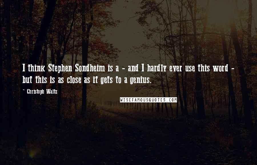 Christoph Waltz Quotes: I think Stephen Sondheim is a - and I hardly ever use this word - but this is as close as it gets to a genius.