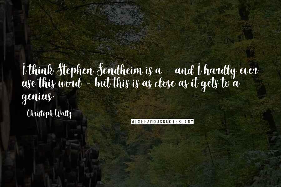 Christoph Waltz Quotes: I think Stephen Sondheim is a - and I hardly ever use this word - but this is as close as it gets to a genius.