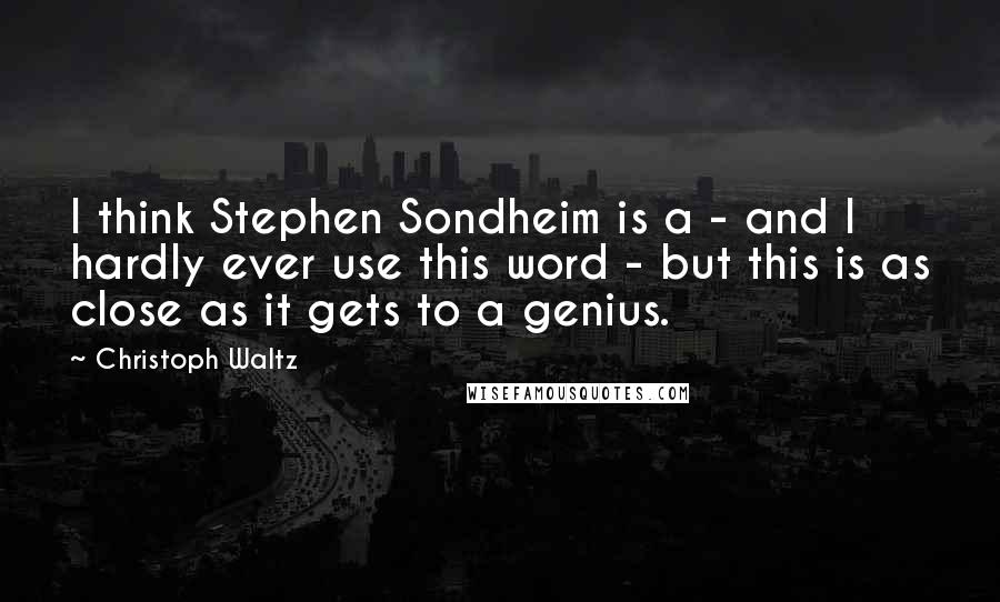 Christoph Waltz Quotes: I think Stephen Sondheim is a - and I hardly ever use this word - but this is as close as it gets to a genius.