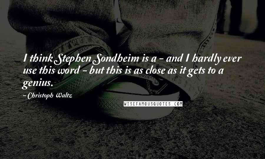 Christoph Waltz Quotes: I think Stephen Sondheim is a - and I hardly ever use this word - but this is as close as it gets to a genius.