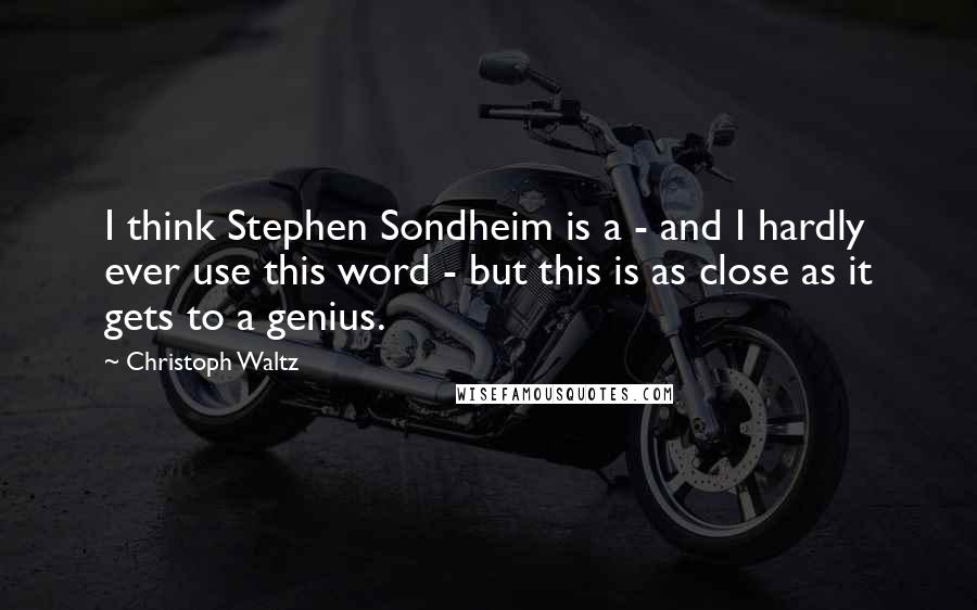 Christoph Waltz Quotes: I think Stephen Sondheim is a - and I hardly ever use this word - but this is as close as it gets to a genius.