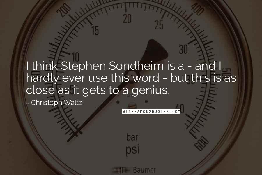 Christoph Waltz Quotes: I think Stephen Sondheim is a - and I hardly ever use this word - but this is as close as it gets to a genius.