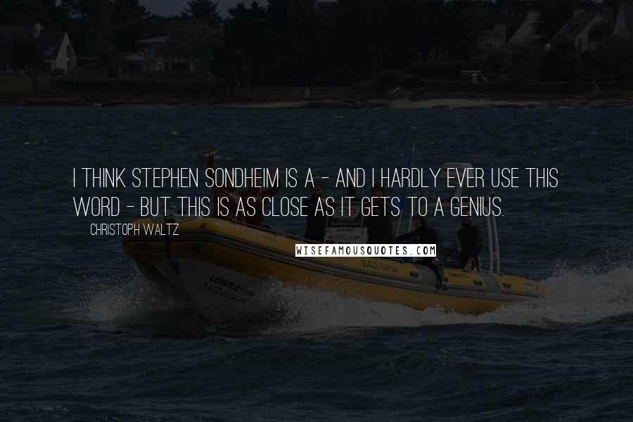 Christoph Waltz Quotes: I think Stephen Sondheim is a - and I hardly ever use this word - but this is as close as it gets to a genius.