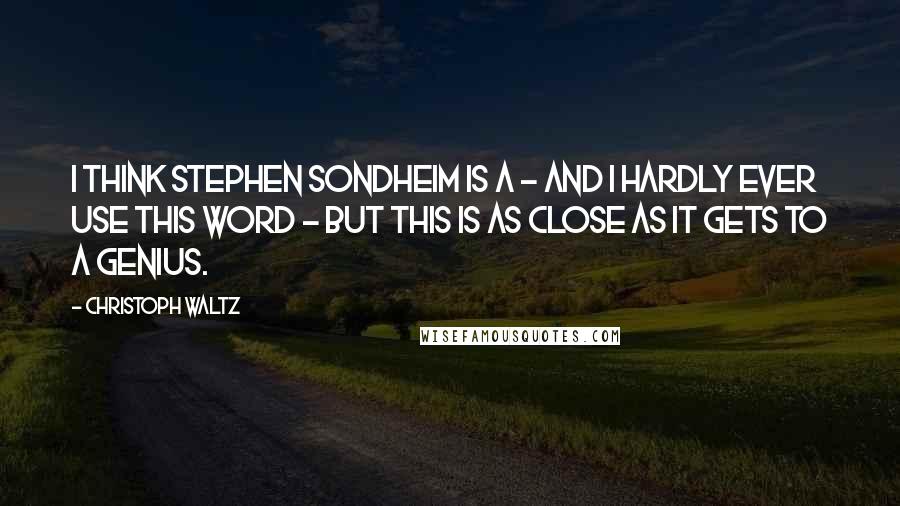 Christoph Waltz Quotes: I think Stephen Sondheim is a - and I hardly ever use this word - but this is as close as it gets to a genius.