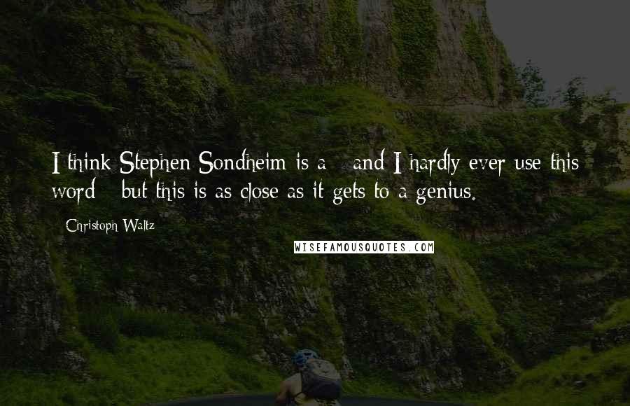 Christoph Waltz Quotes: I think Stephen Sondheim is a - and I hardly ever use this word - but this is as close as it gets to a genius.