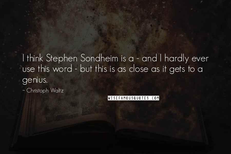 Christoph Waltz Quotes: I think Stephen Sondheim is a - and I hardly ever use this word - but this is as close as it gets to a genius.