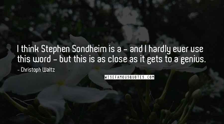 Christoph Waltz Quotes: I think Stephen Sondheim is a - and I hardly ever use this word - but this is as close as it gets to a genius.