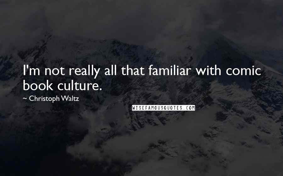 Christoph Waltz Quotes: I'm not really all that familiar with comic book culture.