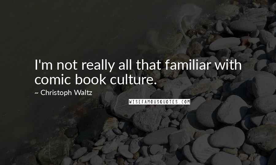 Christoph Waltz Quotes: I'm not really all that familiar with comic book culture.