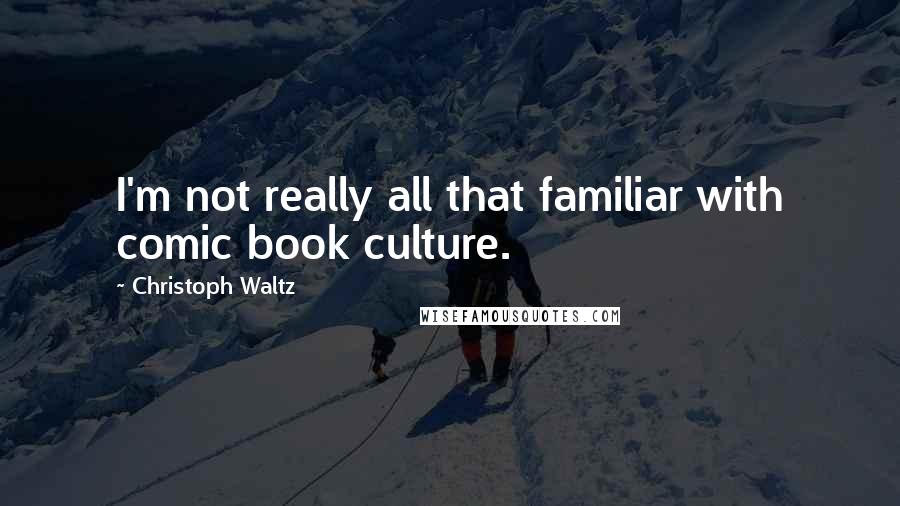 Christoph Waltz Quotes: I'm not really all that familiar with comic book culture.