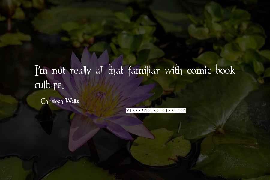 Christoph Waltz Quotes: I'm not really all that familiar with comic book culture.