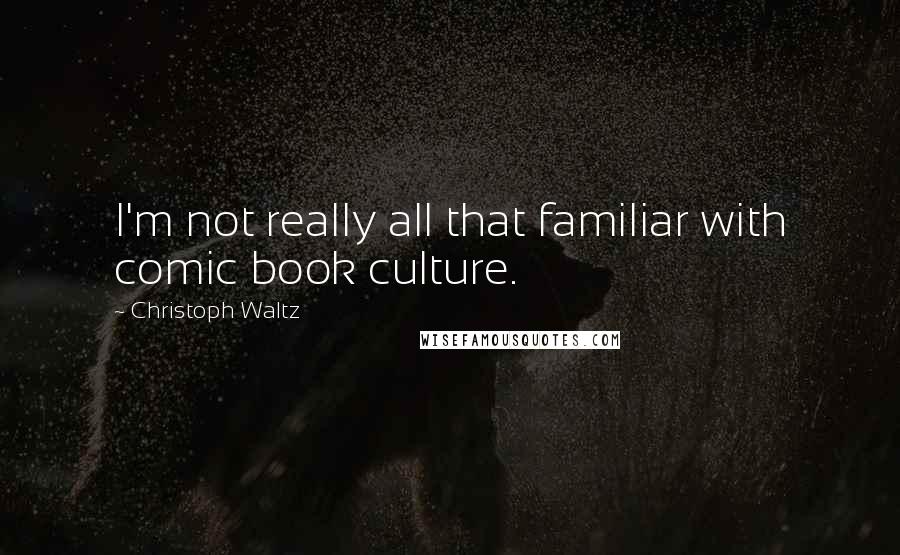 Christoph Waltz Quotes: I'm not really all that familiar with comic book culture.