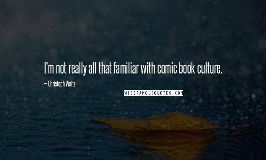 Christoph Waltz Quotes: I'm not really all that familiar with comic book culture.