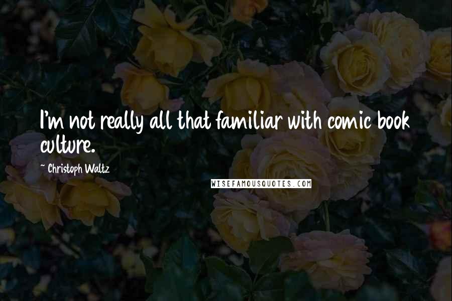 Christoph Waltz Quotes: I'm not really all that familiar with comic book culture.