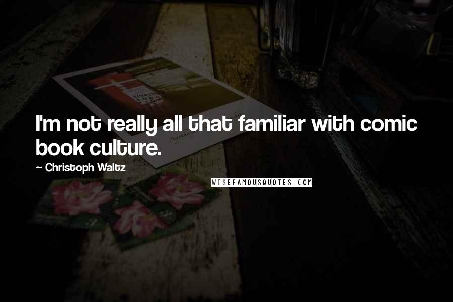 Christoph Waltz Quotes: I'm not really all that familiar with comic book culture.