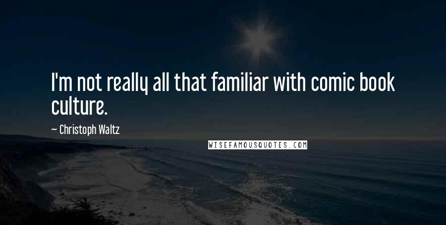 Christoph Waltz Quotes: I'm not really all that familiar with comic book culture.