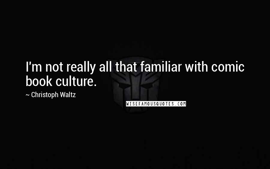 Christoph Waltz Quotes: I'm not really all that familiar with comic book culture.