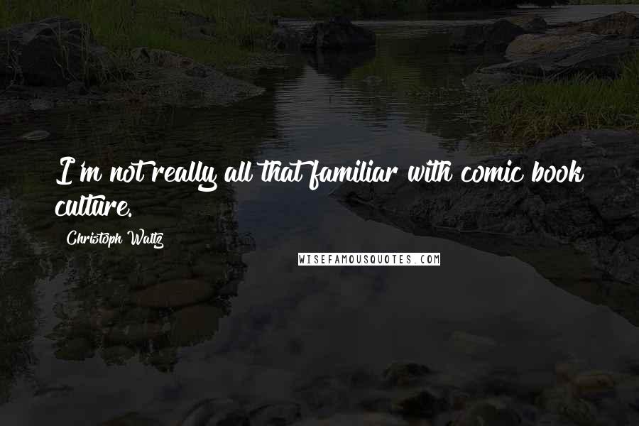 Christoph Waltz Quotes: I'm not really all that familiar with comic book culture.