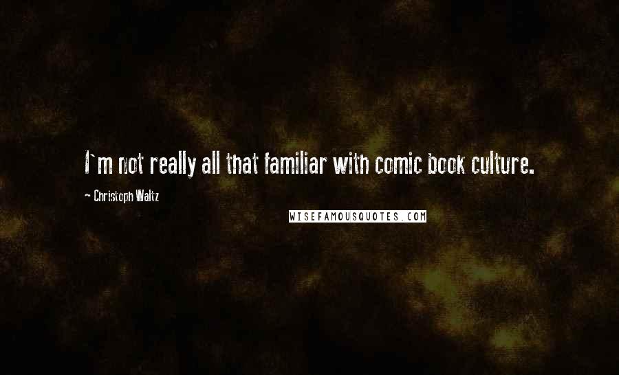 Christoph Waltz Quotes: I'm not really all that familiar with comic book culture.